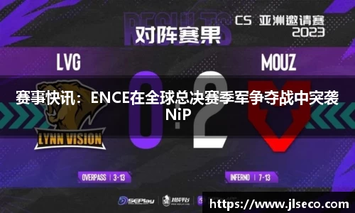 赛事快讯：ENCE在全球总决赛季军争夺战中突袭NiP