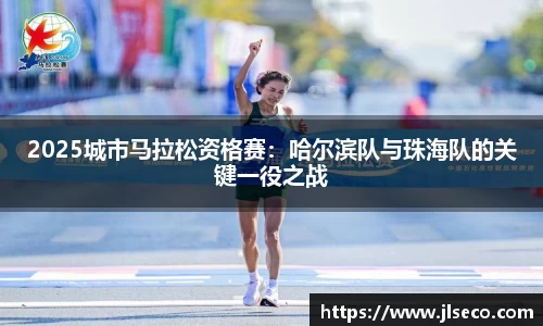 2025城市马拉松资格赛：哈尔滨队与珠海队的关键一役之战