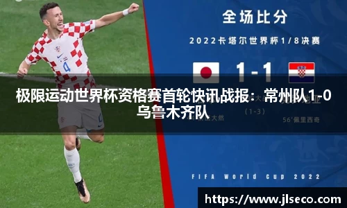 极限运动世界杯资格赛首轮快讯战报：常州队1-0乌鲁木齐队