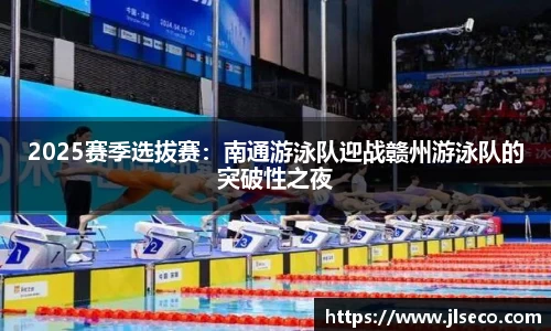 2025赛季选拔赛：南通游泳队迎战赣州游泳队的突破性之夜