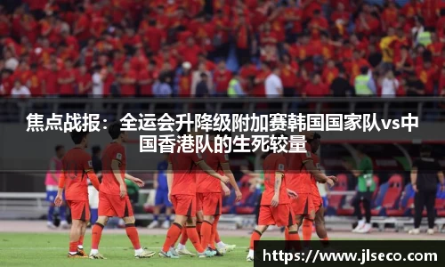 焦点战报：全运会升降级附加赛韩国国家队vs中国香港队的生死较量