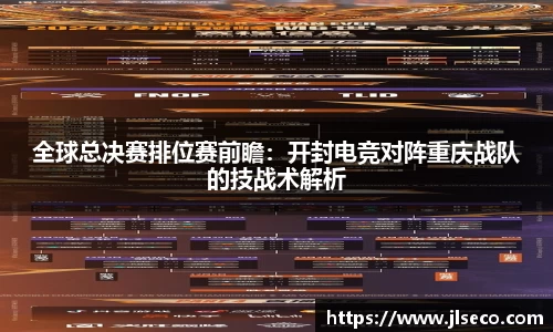 全球总决赛排位赛前瞻：开封电竞对阵重庆战队的技战术解析