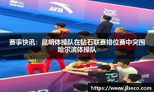 赛事快讯：昆明体操队在钻石联赛排位赛中突围哈尔滨体操队