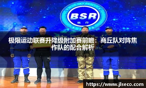 极限运动联赛升降级附加赛前瞻：商丘队对阵焦作队的配合解析