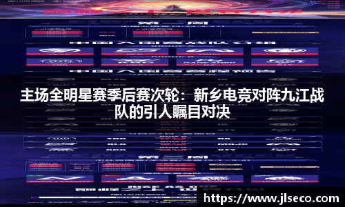 主场全明星赛季后赛次轮：新乡电竞对阵九江战队的引人瞩目对决