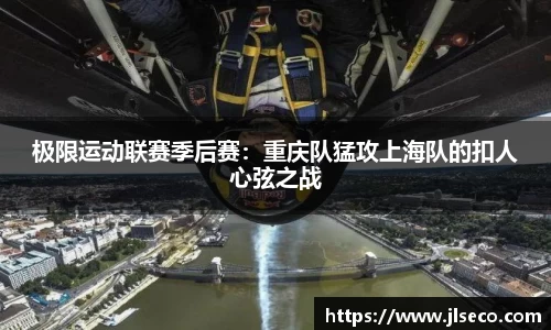 极限运动联赛季后赛：重庆队猛攻上海队的扣人心弦之战