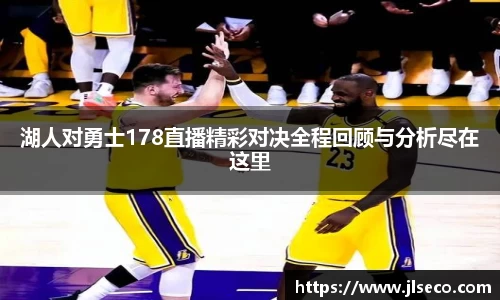 湖人对勇士178直播精彩对决全程回顾与分析尽在这里