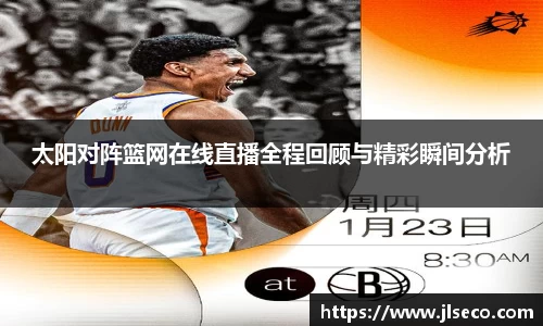 太阳对阵篮网在线直播全程回顾与精彩瞬间分析