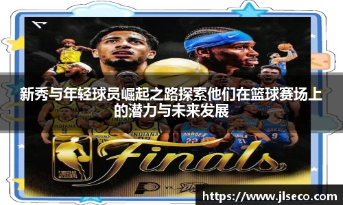 新秀与年轻球员崛起之路探索他们在篮球赛场上的潜力与未来发展