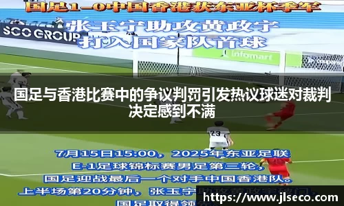 国足与香港比赛中的争议判罚引发热议球迷对裁判决定感到不满